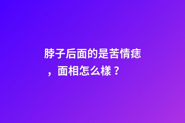 脖子后面的是苦情痣，面相怎么樣？
